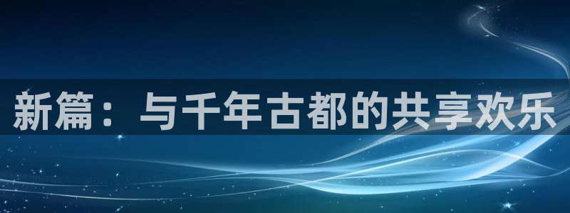 万向娱乐：新篇：与千年古都的共享欢乐