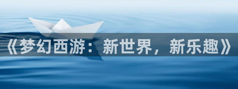 万向娱乐注册：《梦幻西游：新世界，新乐趣》