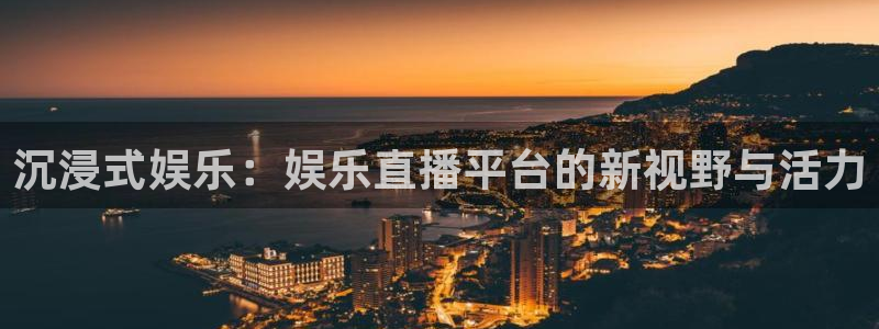 万向娱乐注册登录：沉浸式娱乐：娱乐直播平台的新视野与活力