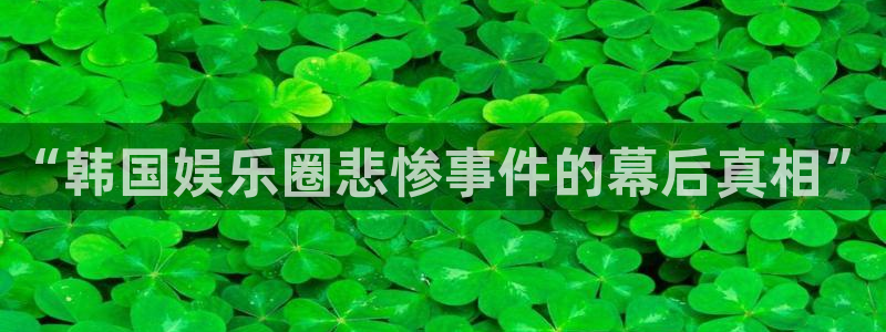 万向娱乐注册：“韩国娱乐圈悲惨事件的幕后真相”