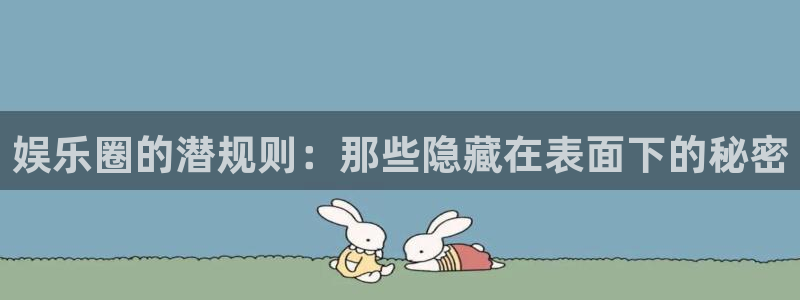 万向娱乐注册：娱乐圈的潜规则：那些隐藏在表面下的秘密