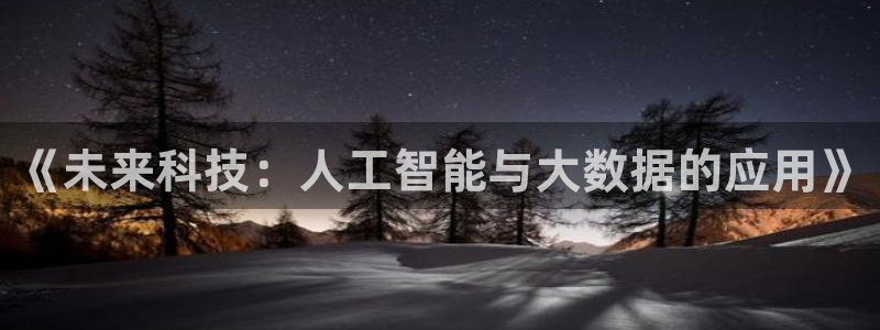 万向娱乐注册登录：《未来科技：人工智能与大数据的应用》