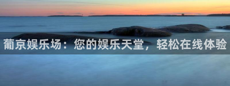 万向娱乐注册登录：葡京娱乐场：您的娱乐天堂，轻松在线体验