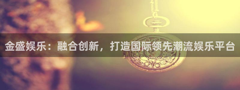 万向娱乐注册：金盛娱乐：融合创新，打造国际领先潮流娱乐平台