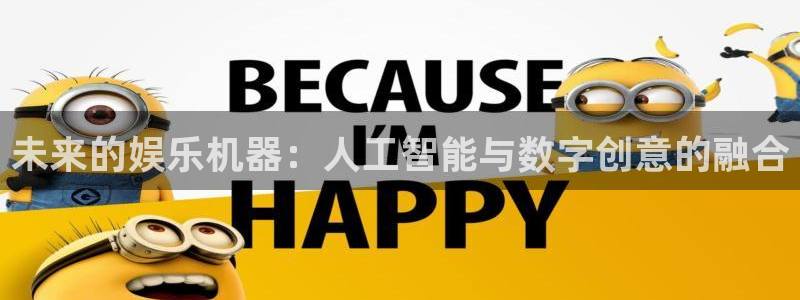 万向娱乐注册登录：未来的娱乐机器：人工智能与数字创意的融合