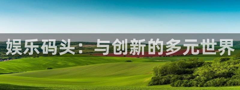 万向娱乐app：娱乐码头：与创新的多元世界