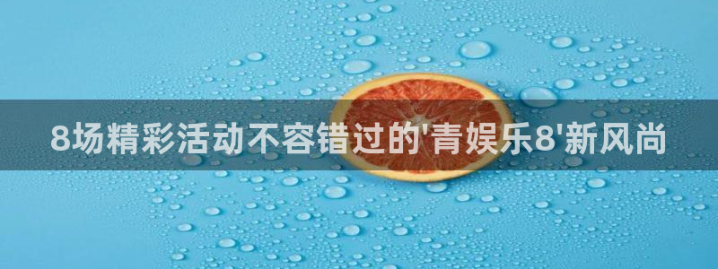 万向娱乐app：8场精彩活动不容错过的\'青娱乐8\'新风尚