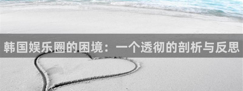 万向娱乐注册：韩国娱乐圈的困境：一个透彻的剖析与反思