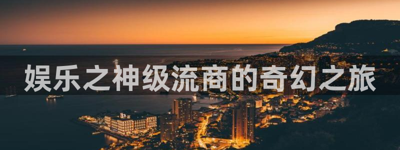 万向娱乐注册：娱乐之神级流商的奇幻之旅