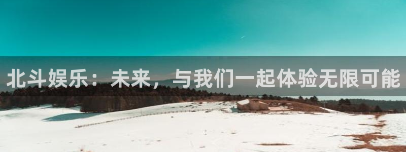 万向娱乐注册：北斗娱乐：未来，与我们一起体验无限可能