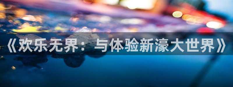万向娱乐注册登录：《欢乐无界：与体验新濠大世界》